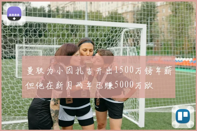 曼联为小因扎吉开出1500万镑年薪但他在新月两年已赚5000万欧