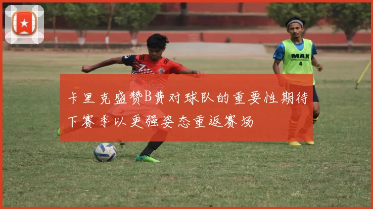 卡里克盛赞B费对球队的重要性期待下赛季以更强姿态重返赛场