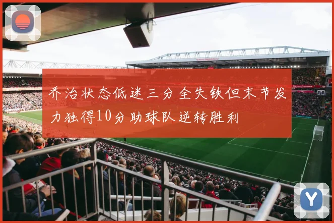 乔治状态低迷三分全失铁但末节发力独得10分助球队逆转胜利