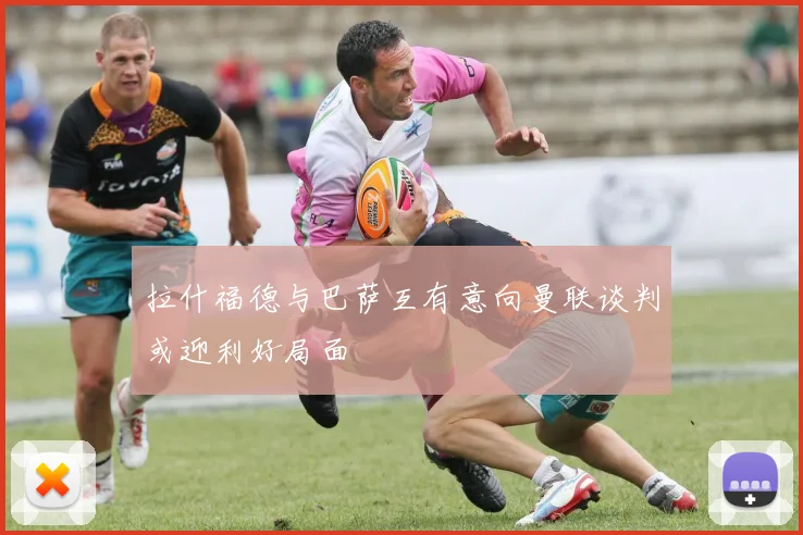 拉什福德与巴萨互有意向曼联谈判或迎利好局面