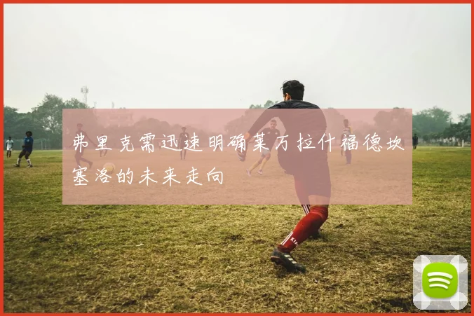 弗里克需迅速明确莱万拉什福德坎塞洛的未来走向