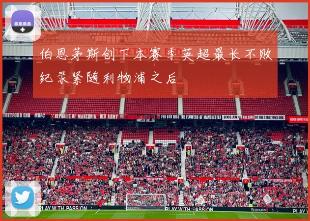 伯恩茅斯创下本赛季英超最长不败纪录紧随利物浦之后