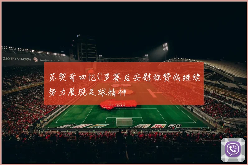 苏契奇回忆C罗赛后安慰称赞我继续努力展现足球精神