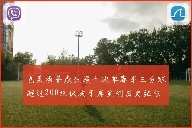 克莱汤普森生涯十次单赛季三分球超过200记仅次于库里创历史纪录