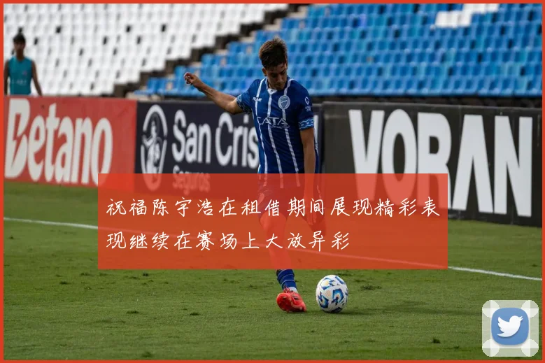 祝福陈宇浩在租借期间展现精彩表现继续在赛场上大放异彩