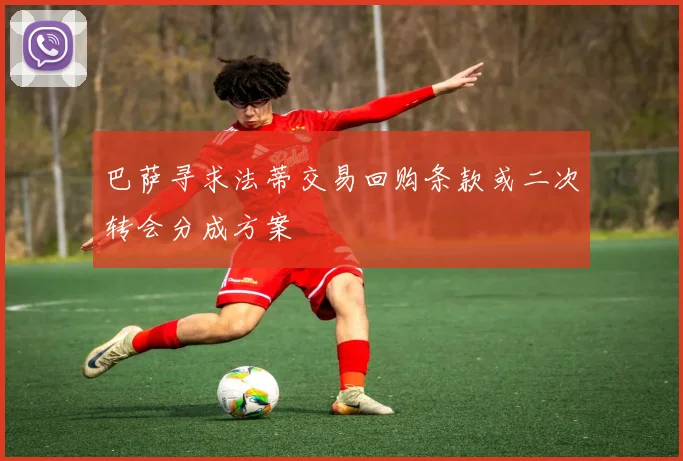 巴萨寻求法蒂交易回购条款或二次转会分成方案