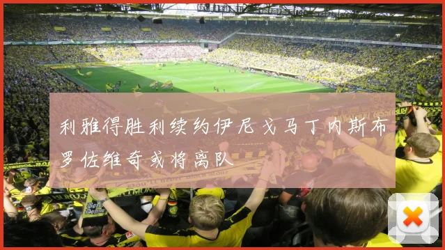 利雅得胜利续约伊尼戈马丁内斯布罗佐维奇或将离队