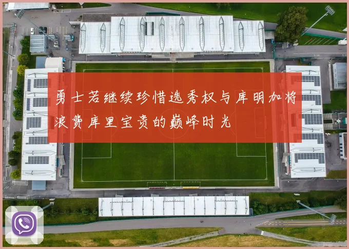 勇士若继续珍惜选秀权与库明加将浪费库里宝贵的巅峰时光