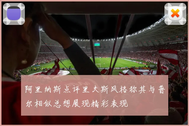 阿里纳斯点评里夫斯风格称其与普尔相似总想展现精彩表现
