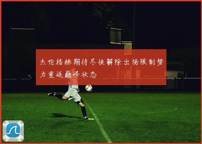杰伦格林期待尽快解除出场限制努力重返巅峰状态