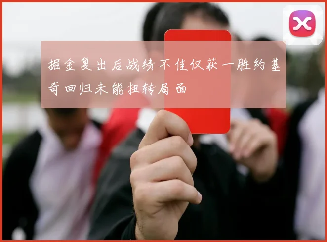 掘金复出后战绩不佳仅获一胜约基奇回归未能扭转局面